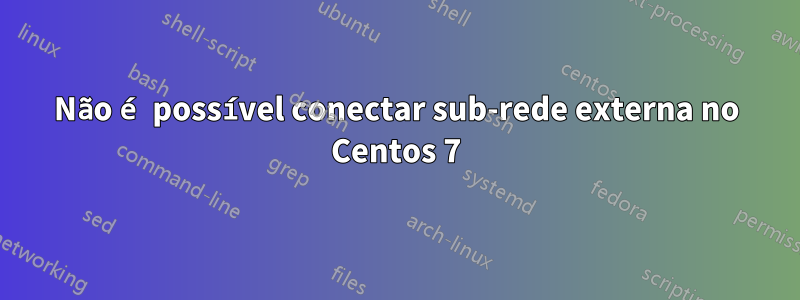 Não é possível conectar sub-rede externa no Centos 7