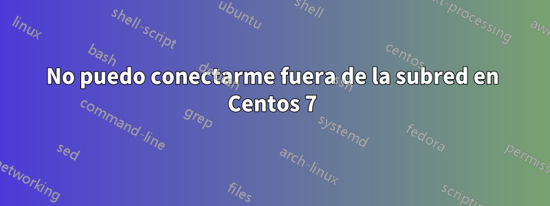 No puedo conectarme fuera de la subred en Centos 7