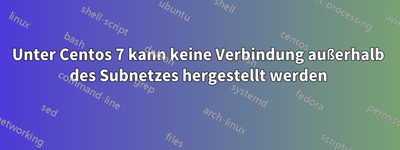 Unter Centos 7 kann keine Verbindung außerhalb des Subnetzes hergestellt werden