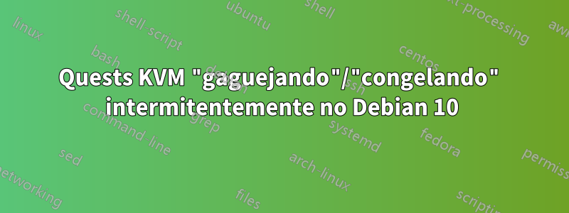 Quests KVM "gaguejando"/"congelando" intermitentemente no Debian 10