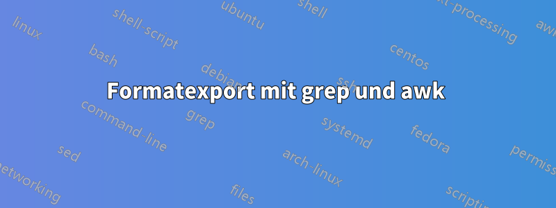 Formatexport mit grep und awk