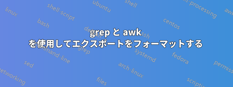 grep と awk を使用してエクスポートをフォーマットする