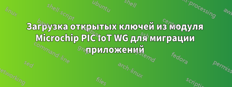 Загрузка открытых ключей из модуля Microchip PIC IoT WG для миграции приложений