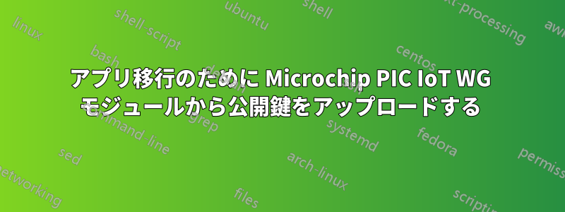 アプリ移行のために Microchip PIC IoT WG モジュールから公開鍵をアップロードする