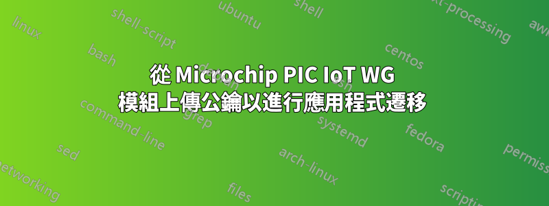 從 Microchip PIC IoT WG 模組上傳公鑰以進行應用程式遷移