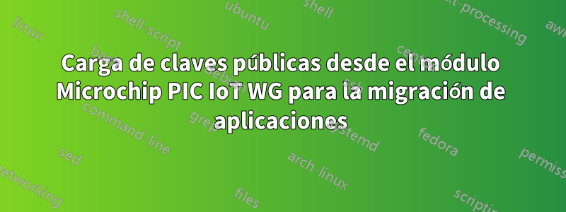 Carga de claves públicas desde el módulo Microchip PIC IoT WG para la migración de aplicaciones