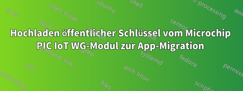 Hochladen öffentlicher Schlüssel vom Microchip PIC IoT WG-Modul zur App-Migration