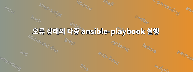 오류 상태의 다중 ansible-playbook 실행