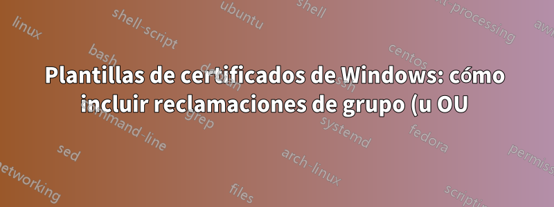 Plantillas de certificados de Windows: cómo incluir reclamaciones de grupo (u OU) en certificados de cliente SSL/TLS