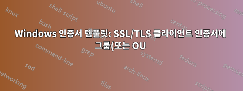 Windows 인증서 템플릿: SSL/TLS 클라이언트 인증서에 그룹(또는 OU) 클레임을 포함하는 방법