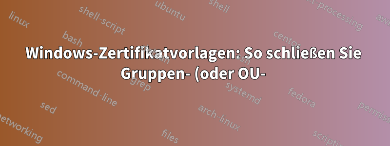 Windows-Zertifikatvorlagen: So schließen Sie Gruppen- (oder OU-)Ansprüche in SSL/TLS-Clientzertifikate ein