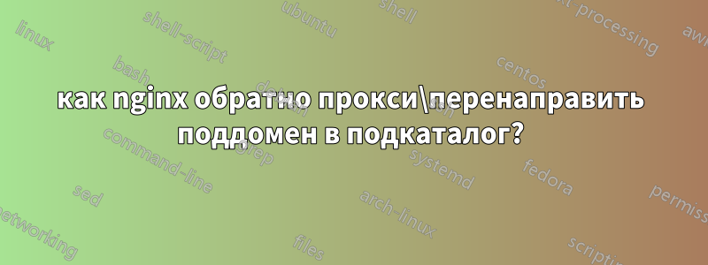 как nginx обратно прокси\перенаправить поддомен в подкаталог?