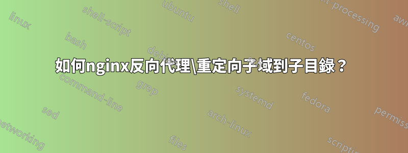 如何nginx反向代理\重定向子域到子目錄？