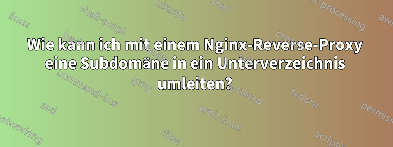 Wie kann ich mit einem Nginx-Reverse-Proxy eine Subdomäne in ein Unterverzeichnis umleiten?