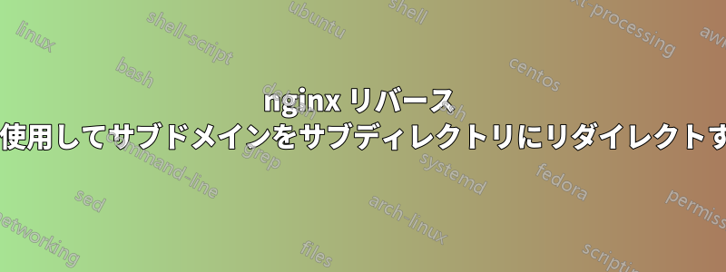 nginx リバース プロキシを使用してサブドメインをサブディレクトリにリダイレクトする方法は?