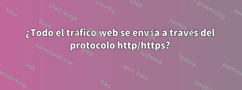 ¿Todo el tráfico web se envía a través del protocolo http/https?