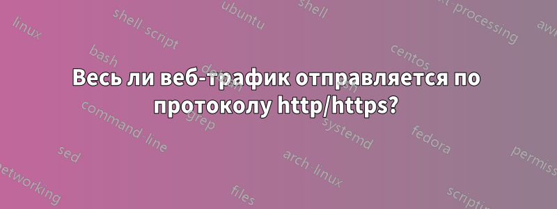 Весь ли веб-трафик отправляется по протоколу http/https?