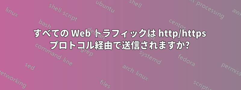 すべての Web トラフィックは http/https プロトコル経由で送信されますか?