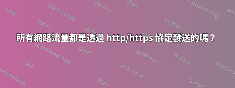 所有網路流量都是透過 http/https 協定發送的嗎？