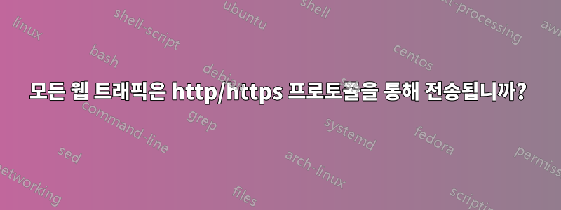 모든 웹 트래픽은 http/https 프로토콜을 통해 전송됩니까?