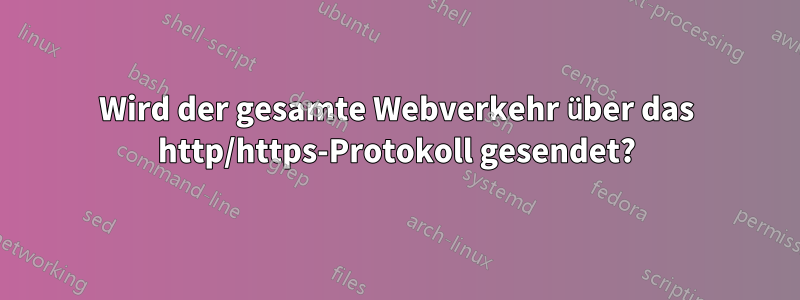 Wird der gesamte Webverkehr über das http/https-Protokoll gesendet?