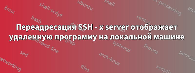 Переадресация SSH - x server отображает удаленную программу на локальной машине