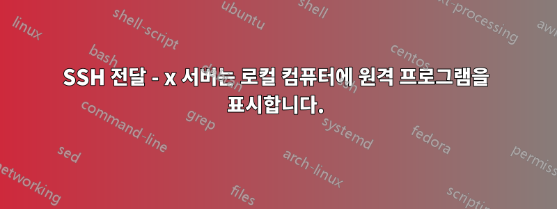 SSH 전달 - x 서버는 로컬 컴퓨터에 원격 프로그램을 표시합니다.