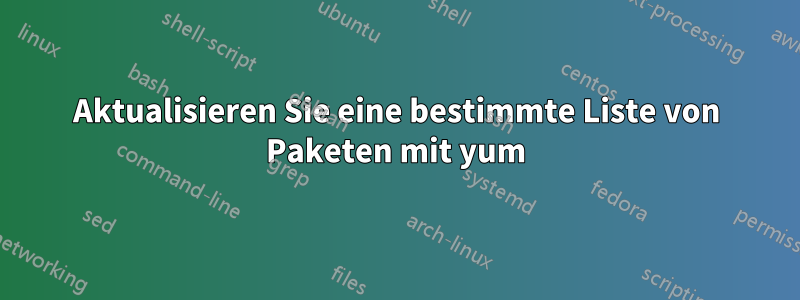 Aktualisieren Sie eine bestimmte Liste von Paketen mit yum