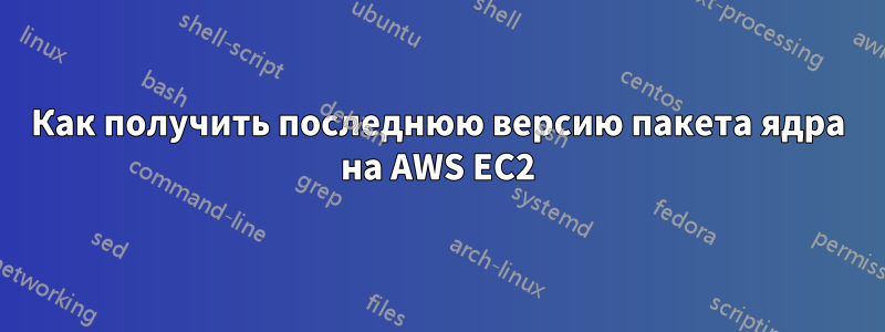 Как получить последнюю версию пакета ядра на AWS EC2