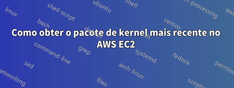 Como obter o pacote de kernel mais recente no AWS EC2