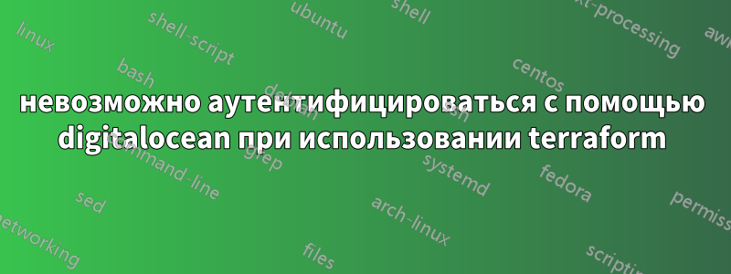 невозможно аутентифицироваться с помощью digitalocean при использовании terraform