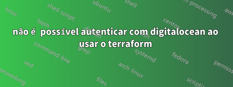 não é possível autenticar com digitalocean ao usar o terraform