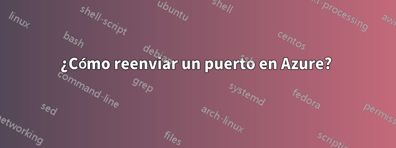 ¿Cómo reenviar un puerto en Azure?