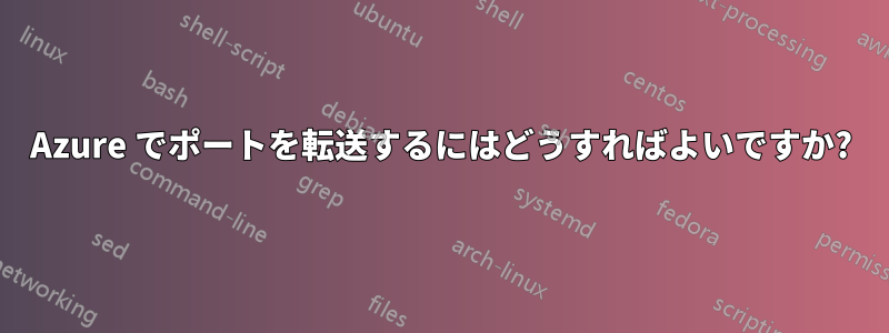 Azure でポートを転送するにはどうすればよいですか?