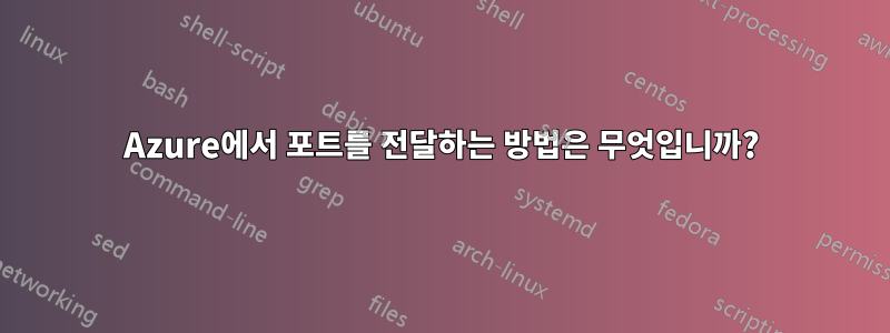 Azure에서 포트를 전달하는 방법은 무엇입니까?