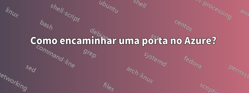 Como encaminhar uma porta no Azure?