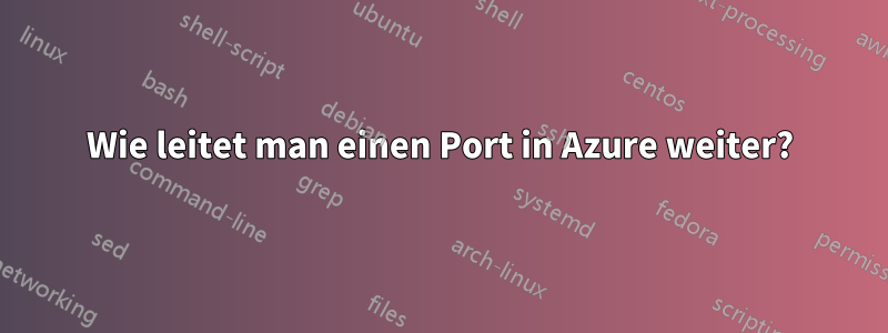 Wie leitet man einen Port in Azure weiter?