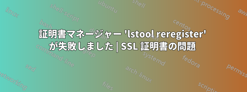 証明書マネージャー 'lstool reregister' が失敗しました | SSL 証明書の問題