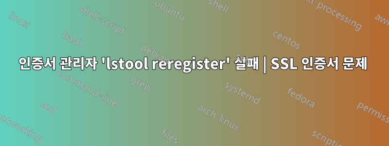 인증서 관리자 'lstool reregister' 실패 | SSL 인증서 문제