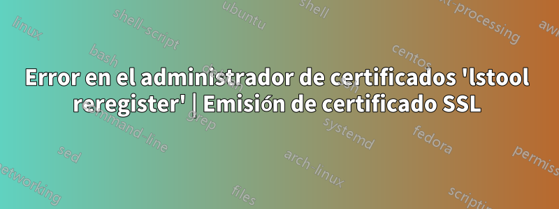 Error en el administrador de certificados 'lstool reregister' | Emisión de certificado SSL