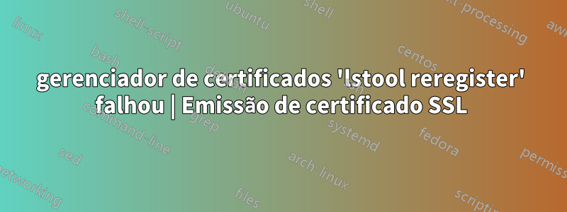 gerenciador de certificados 'lstool reregister' falhou | Emissão de certificado SSL