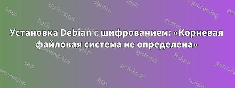 Установка Debian с шифрованием: «Корневая файловая система не определена»