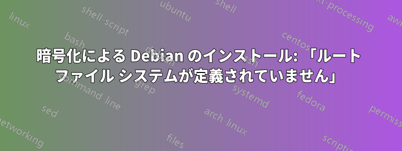 暗号化による Debian のインストール: 「ルート ファイル システムが定義されていません」