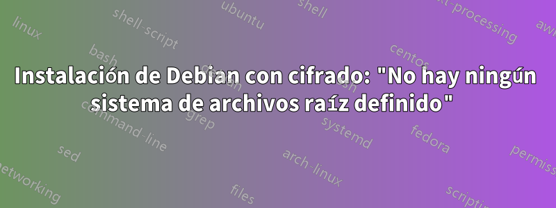 Instalación de Debian con cifrado: "No hay ningún sistema de archivos raíz definido"