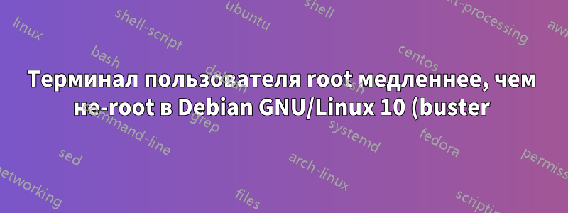 Терминал пользователя root медленнее, чем не-root в Debian GNU/Linux 10 (buster)