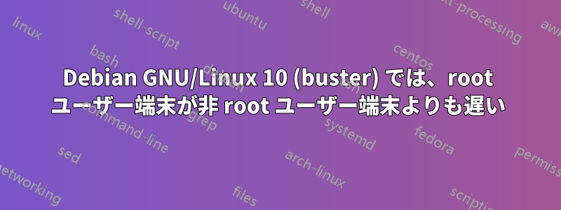 Debian GNU/Linux 10 (buster) では、root ユーザー端末が非 root ユーザー端末よりも遅い