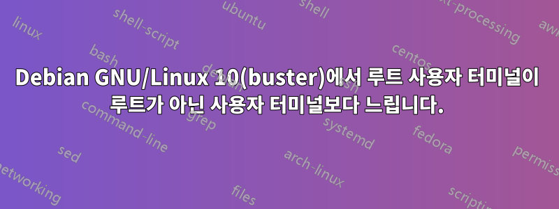 Debian GNU/Linux 10(buster)에서 루트 사용자 터미널이 루트가 아닌 사용자 터미널보다 느립니다.