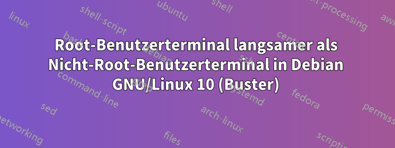 Root-Benutzerterminal langsamer als Nicht-Root-Benutzerterminal in Debian GNU/Linux 10 (Buster)