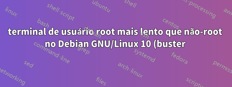 terminal de usuário root mais lento que não-root no Debian GNU/Linux 10 (buster)