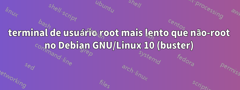 terminal de usuário root mais lento que não-root no Debian GNU/Linux 10 (buster)